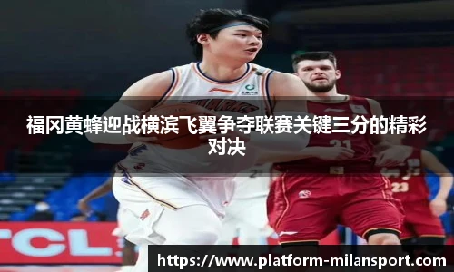 福冈黄蜂迎战横滨飞翼争夺联赛关键三分的精彩对决