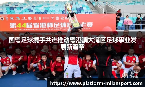 国粤足球携手共进推动粤港澳大湾区足球事业发展新篇章