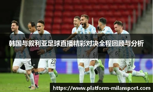 韩国与叙利亚足球直播精彩对决全程回顾与分析
