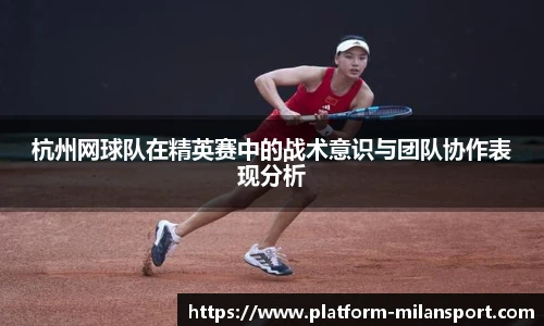 杭州网球队在精英赛中的战术意识与团队协作表现分析