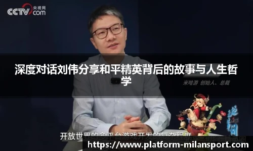 深度对话刘伟分享和平精英背后的故事与人生哲学