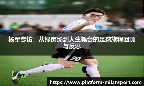 杨军专访：从绿茵场到人生舞台的足球旅程回顾与反思